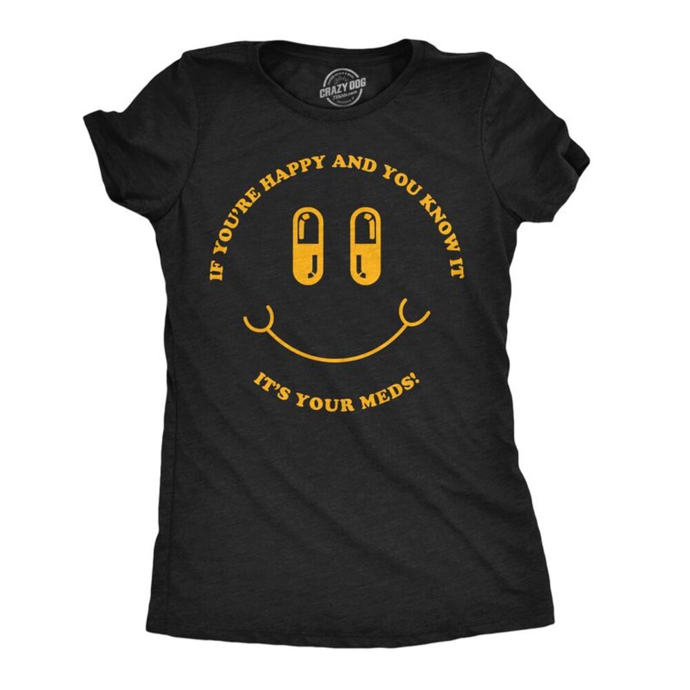 Womens Funny T Shirts If Youre Happy And You Know It Its Your Meds Sarcastic Tee